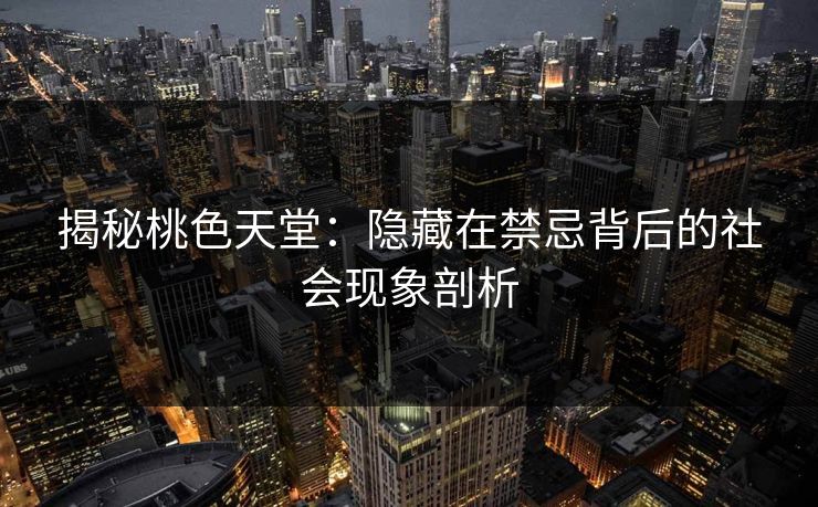揭秘桃色天堂:隐藏在禁忌背后的社会现象剖析 揭秘桃色天堂:隐藏在禁忌背后的社会现象剖析