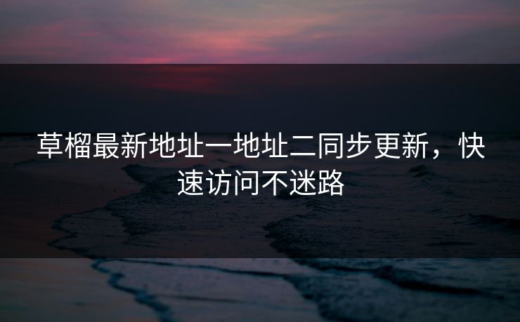 草榴最新地址一地址二同步更新,快速访问不迷路 草榴最新地址一地址二同步更新,快速访问不迷路