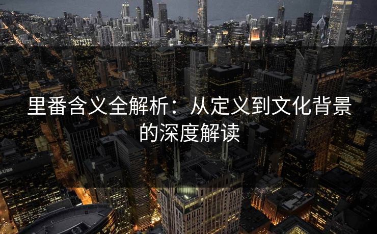里番含义全解析:从定义到文化背景的深度解读 里番含义全解析:从定义到文化背景的深度解读