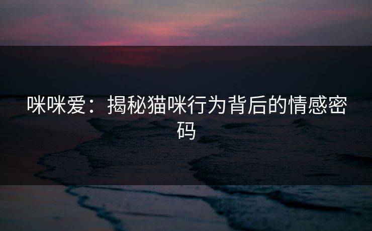 咪咪爱：揭秘猫咪行为背后的情感密码