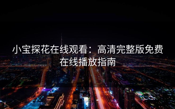 小宝探花在线观看：高清完整版免费在线播放指南