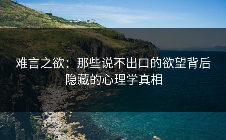 难言之欲：那些说不出口的欲望背后隐藏的心理学真相