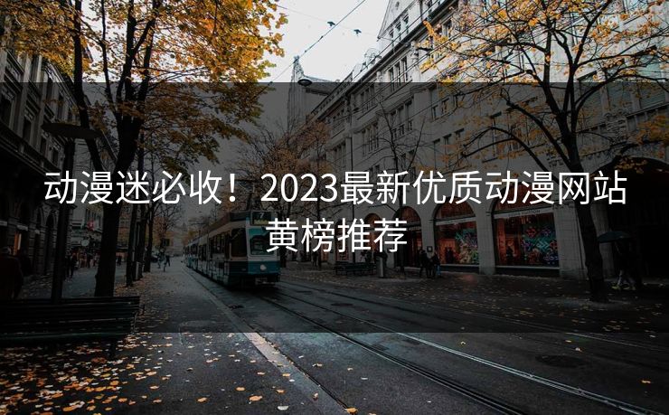 动漫迷必收！2023最新优质动漫网站黄榜推荐