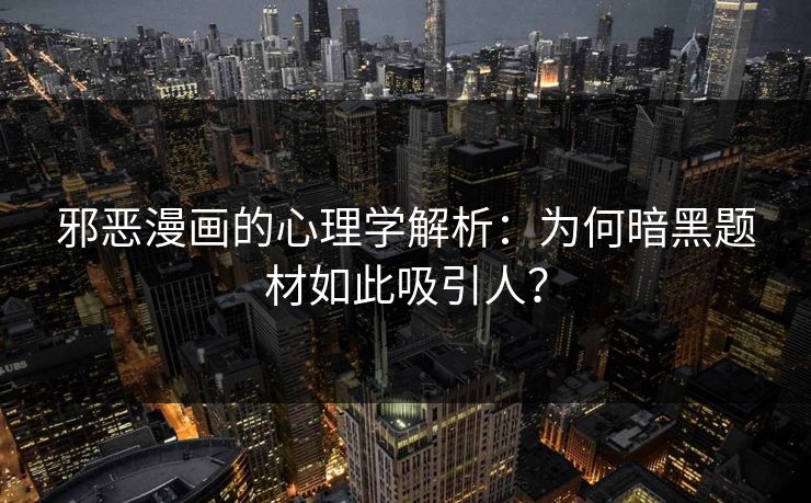 邪恶漫画的心理学解析:为何暗黑题材如此吸引人? 邪恶漫画的心理学解析:为何暗黑题材如此吸引人?