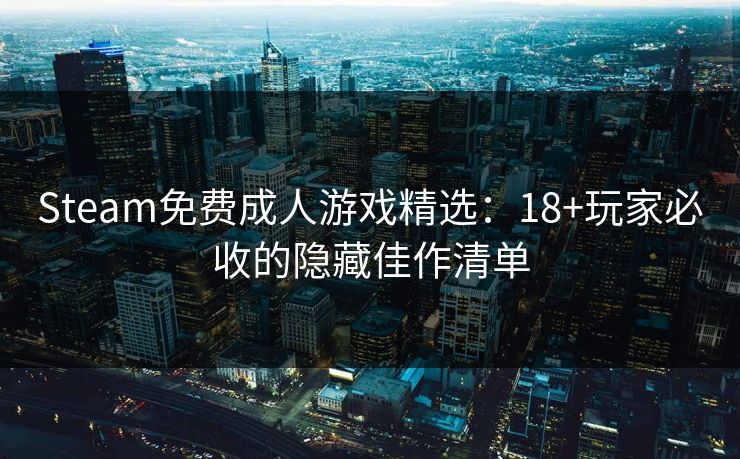 Steam免费成人游戏精选:18+玩家必收的隐藏佳作清单 Steam免费成人游戏精选:18+玩家必收的隐藏佳作清单